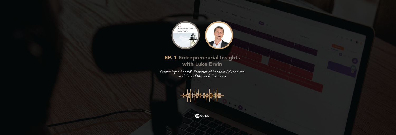 Podcast Feature: Entrepreneurial Insights with Luke Ervin Ft. Ryan Shortill of Positive Adventures and Onyx Offsites and Trainings